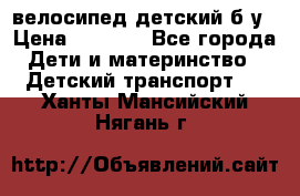 велосипед детский б/у › Цена ­ 3 000 - Все города Дети и материнство » Детский транспорт   . Ханты-Мансийский,Нягань г.